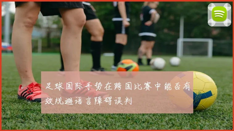 足球国际手势在跨国比赛中能否有效规避语言障碍误判