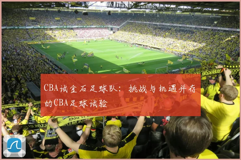CBA试金石足球队：挑战与机遇并存的CBA足球试验