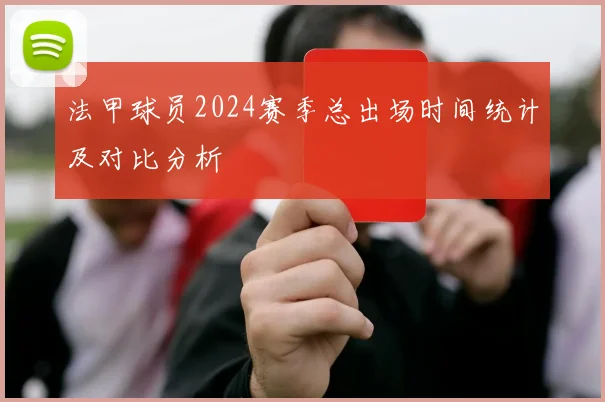 法甲球员2024赛季总出场时间统计及对比分析